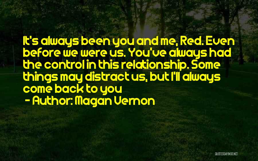 Magan Vernon Quotes: It's Always Been You And Me, Red. Even Before We Were Us. You've Always Had The Control In This Relationship.