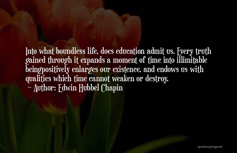 Edwin Hubbel Chapin Quotes: Into What Boundless Life, Does Education Admit Us. Every Truth Gained Through It Expands A Moment Of Time Into Illimitable