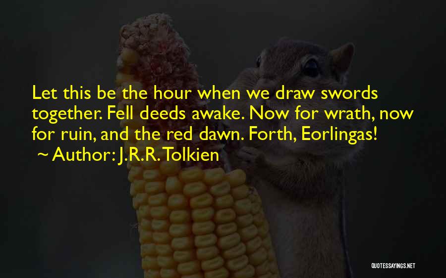 J.R.R. Tolkien Quotes: Let This Be The Hour When We Draw Swords Together. Fell Deeds Awake. Now For Wrath, Now For Ruin, And