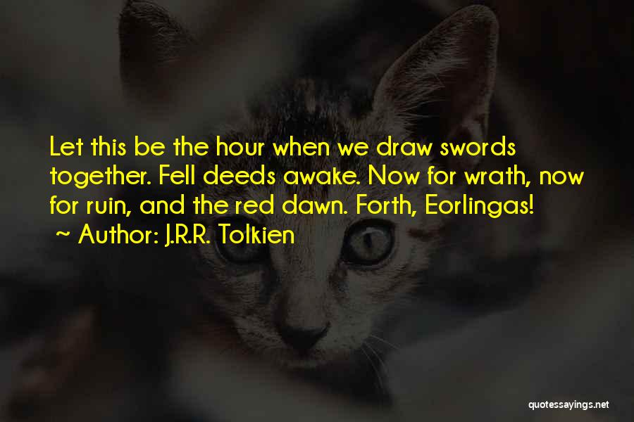 J.R.R. Tolkien Quotes: Let This Be The Hour When We Draw Swords Together. Fell Deeds Awake. Now For Wrath, Now For Ruin, And