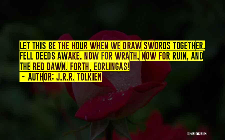 J.R.R. Tolkien Quotes: Let This Be The Hour When We Draw Swords Together. Fell Deeds Awake. Now For Wrath, Now For Ruin, And