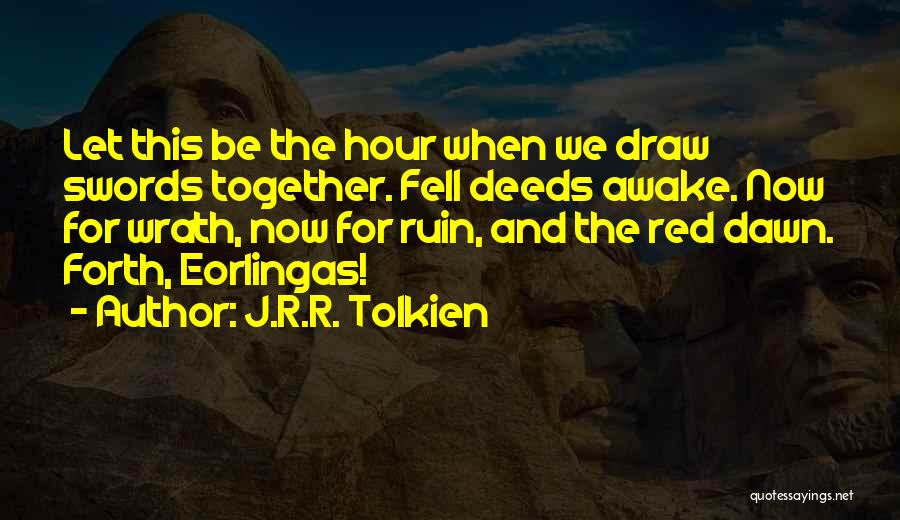 J.R.R. Tolkien Quotes: Let This Be The Hour When We Draw Swords Together. Fell Deeds Awake. Now For Wrath, Now For Ruin, And