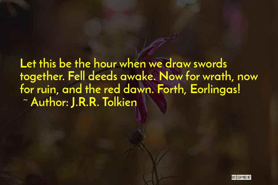 J.R.R. Tolkien Quotes: Let This Be The Hour When We Draw Swords Together. Fell Deeds Awake. Now For Wrath, Now For Ruin, And