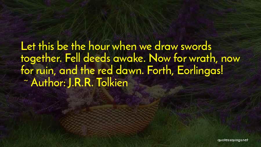 J.R.R. Tolkien Quotes: Let This Be The Hour When We Draw Swords Together. Fell Deeds Awake. Now For Wrath, Now For Ruin, And