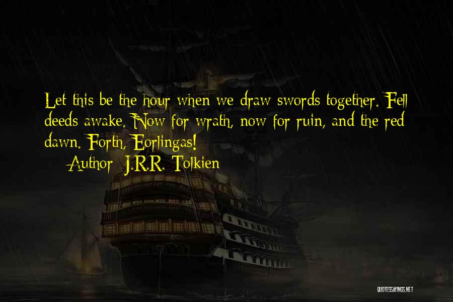 J.R.R. Tolkien Quotes: Let This Be The Hour When We Draw Swords Together. Fell Deeds Awake. Now For Wrath, Now For Ruin, And