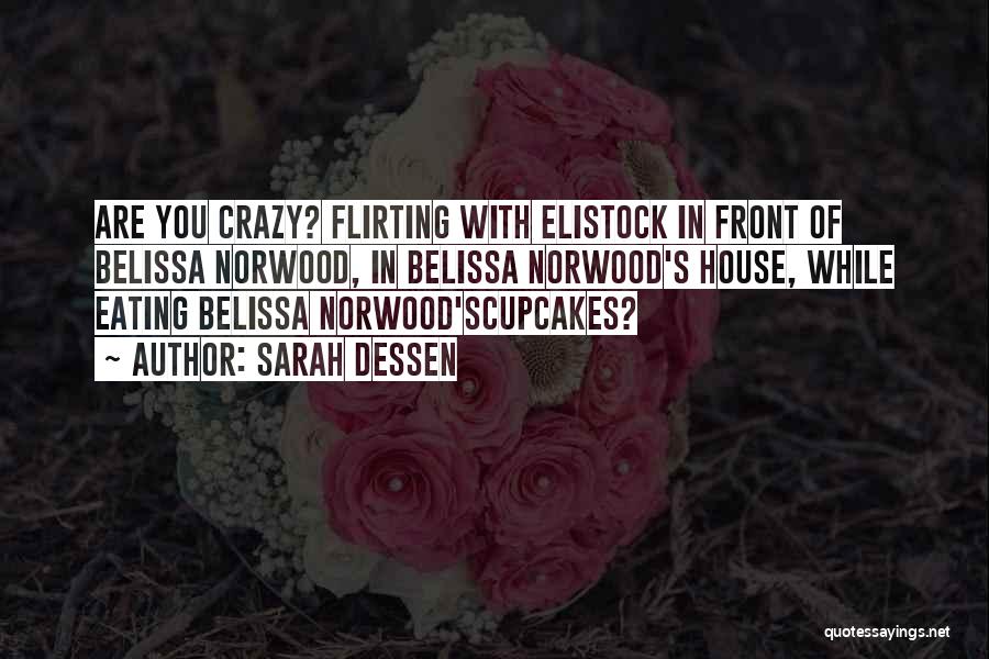 Sarah Dessen Quotes: Are You Crazy? Flirting With Elistock In Front Of Belissa Norwood, In Belissa Norwood's House, While Eating Belissa Norwood'scupcakes?