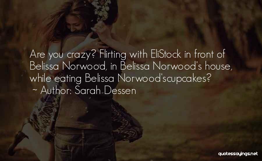 Sarah Dessen Quotes: Are You Crazy? Flirting With Elistock In Front Of Belissa Norwood, In Belissa Norwood's House, While Eating Belissa Norwood'scupcakes?
