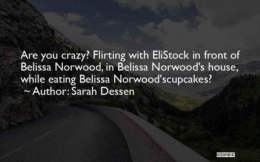 Sarah Dessen Quotes: Are You Crazy? Flirting With Elistock In Front Of Belissa Norwood, In Belissa Norwood's House, While Eating Belissa Norwood'scupcakes?