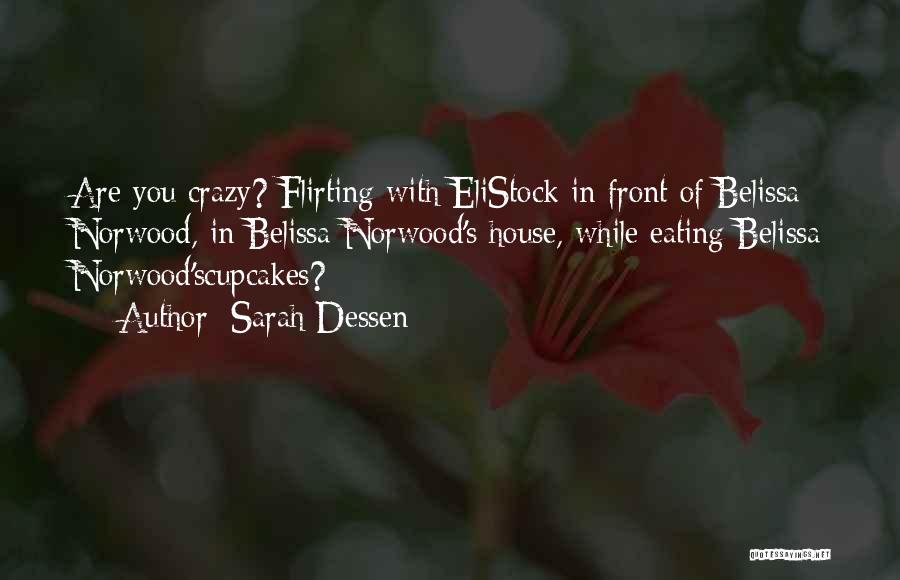 Sarah Dessen Quotes: Are You Crazy? Flirting With Elistock In Front Of Belissa Norwood, In Belissa Norwood's House, While Eating Belissa Norwood'scupcakes?