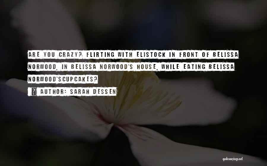 Sarah Dessen Quotes: Are You Crazy? Flirting With Elistock In Front Of Belissa Norwood, In Belissa Norwood's House, While Eating Belissa Norwood'scupcakes?