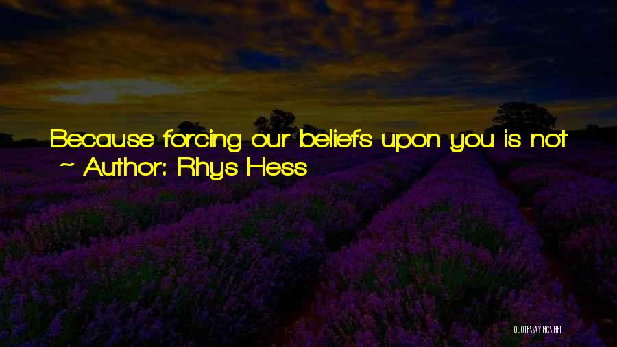Rhys Hess Quotes: Because Forcing Our Beliefs Upon You Is Not Just. You Must Give Up This Shadow Of Life On Your Own,