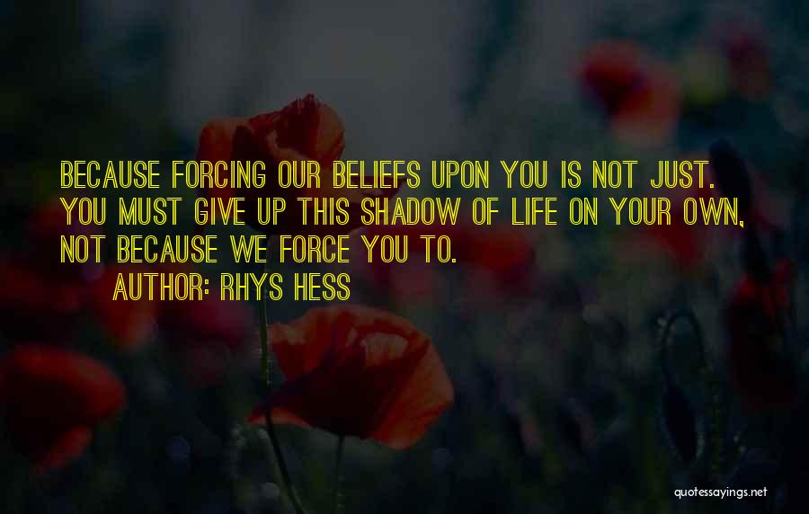 Rhys Hess Quotes: Because Forcing Our Beliefs Upon You Is Not Just. You Must Give Up This Shadow Of Life On Your Own,