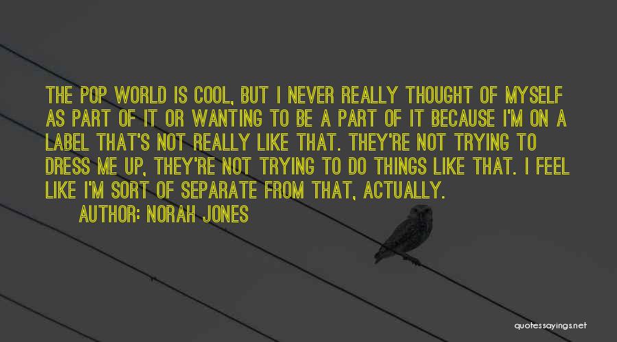 Norah Jones Quotes: The Pop World Is Cool, But I Never Really Thought Of Myself As Part Of It Or Wanting To Be