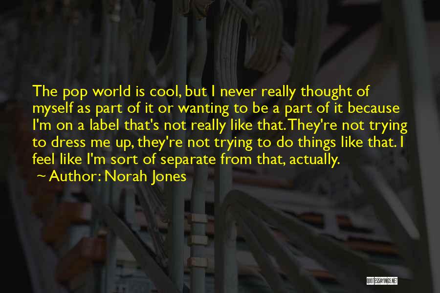 Norah Jones Quotes: The Pop World Is Cool, But I Never Really Thought Of Myself As Part Of It Or Wanting To Be