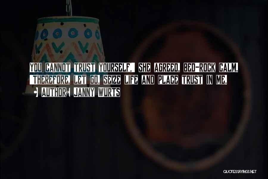 Janny Wurts Quotes: You Cannot Trust Yourself,' She Agreed, Bed-rock Calm. 'therefore, Let Go. Seize Life And Place Trust In Me.
