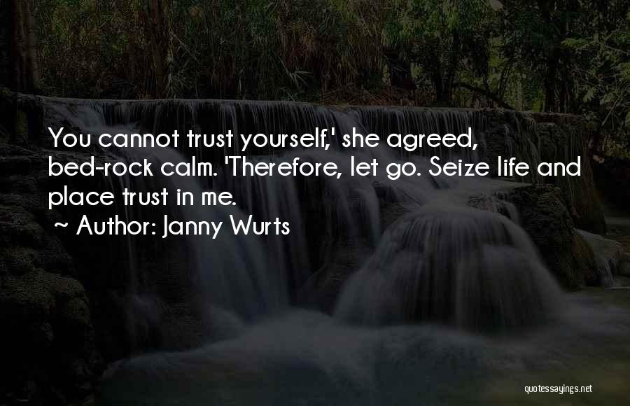 Janny Wurts Quotes: You Cannot Trust Yourself,' She Agreed, Bed-rock Calm. 'therefore, Let Go. Seize Life And Place Trust In Me.