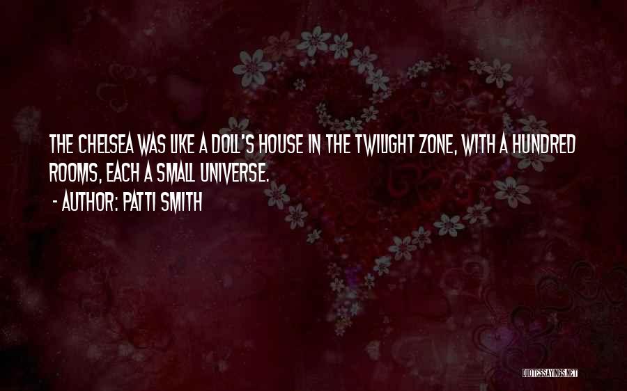 Patti Smith Quotes: The Chelsea Was Like A Doll's House In The Twilight Zone, With A Hundred Rooms, Each A Small Universe.