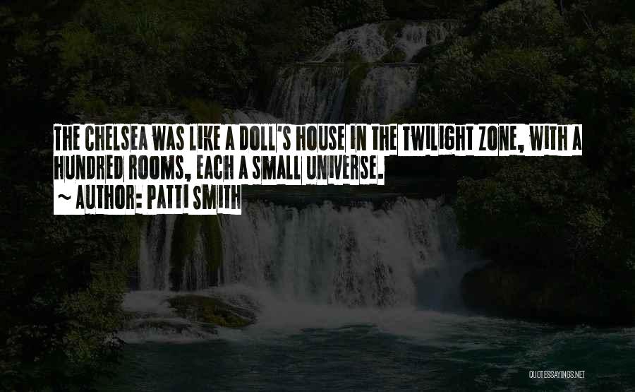 Patti Smith Quotes: The Chelsea Was Like A Doll's House In The Twilight Zone, With A Hundred Rooms, Each A Small Universe.