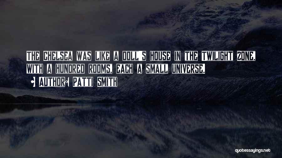 Patti Smith Quotes: The Chelsea Was Like A Doll's House In The Twilight Zone, With A Hundred Rooms, Each A Small Universe.
