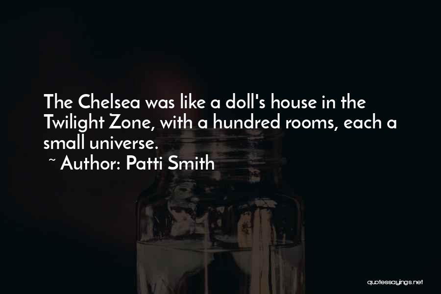 Patti Smith Quotes: The Chelsea Was Like A Doll's House In The Twilight Zone, With A Hundred Rooms, Each A Small Universe.