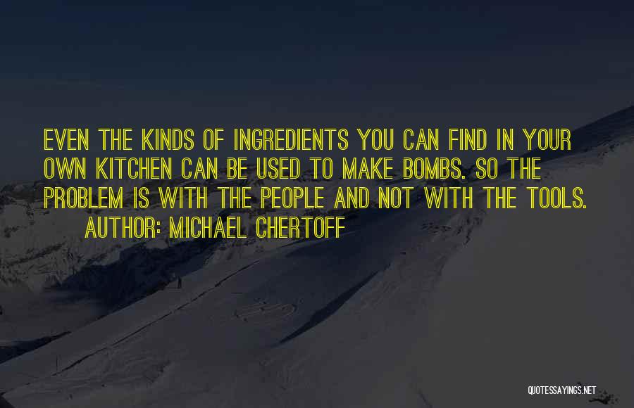 Michael Chertoff Quotes: Even The Kinds Of Ingredients You Can Find In Your Own Kitchen Can Be Used To Make Bombs. So The
