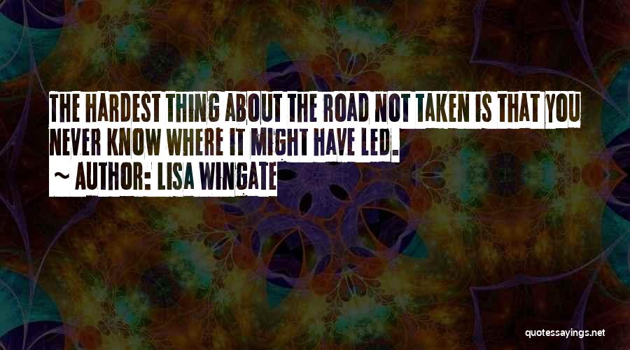 Lisa Wingate Quotes: The Hardest Thing About The Road Not Taken Is That You Never Know Where It Might Have Led.