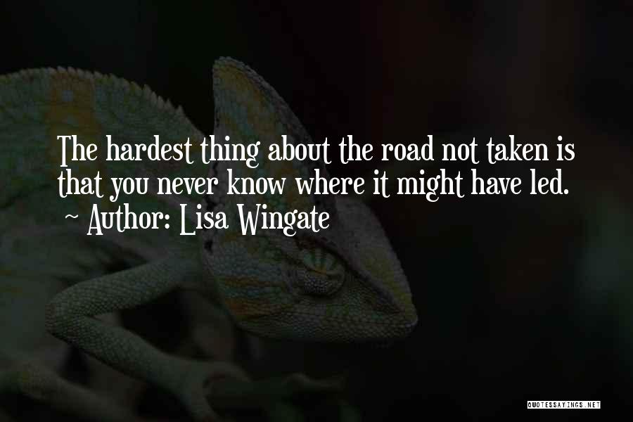 Lisa Wingate Quotes: The Hardest Thing About The Road Not Taken Is That You Never Know Where It Might Have Led.