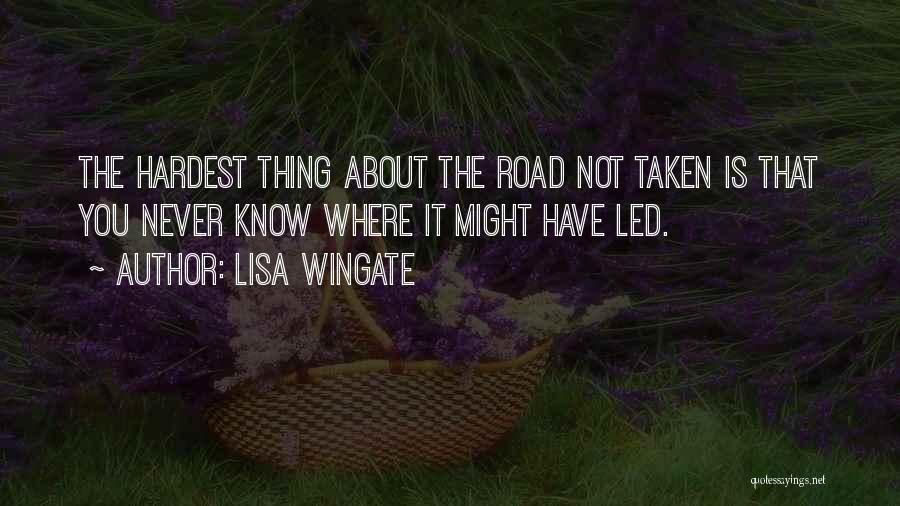 Lisa Wingate Quotes: The Hardest Thing About The Road Not Taken Is That You Never Know Where It Might Have Led.