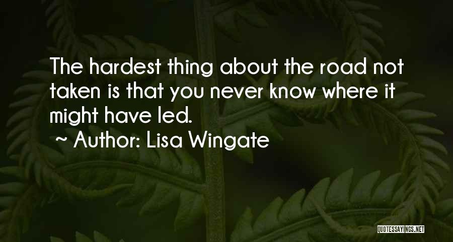 Lisa Wingate Quotes: The Hardest Thing About The Road Not Taken Is That You Never Know Where It Might Have Led.