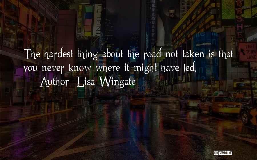 Lisa Wingate Quotes: The Hardest Thing About The Road Not Taken Is That You Never Know Where It Might Have Led.