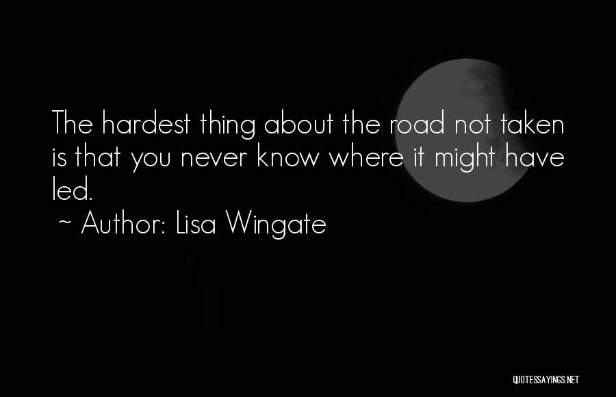 Lisa Wingate Quotes: The Hardest Thing About The Road Not Taken Is That You Never Know Where It Might Have Led.