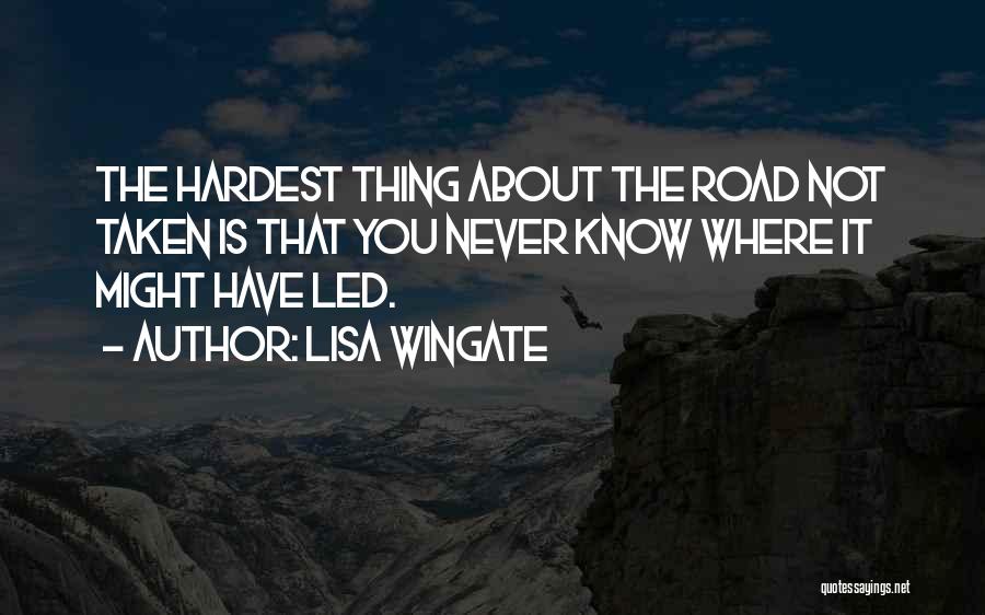 Lisa Wingate Quotes: The Hardest Thing About The Road Not Taken Is That You Never Know Where It Might Have Led.