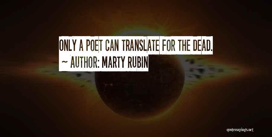Marty Rubin Quotes: Only A Poet Can Translate For The Dead.