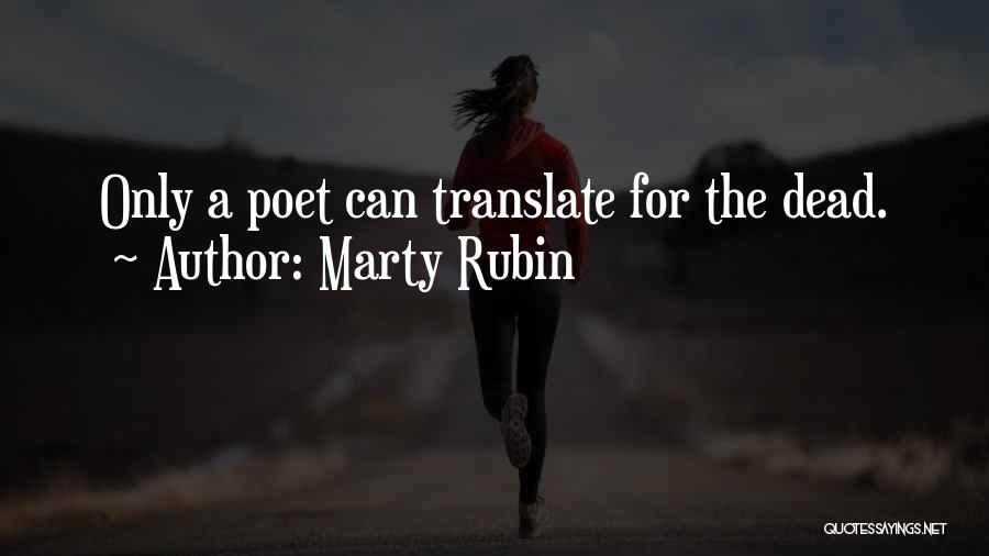 Marty Rubin Quotes: Only A Poet Can Translate For The Dead.