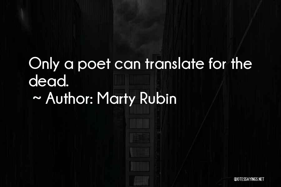 Marty Rubin Quotes: Only A Poet Can Translate For The Dead.
