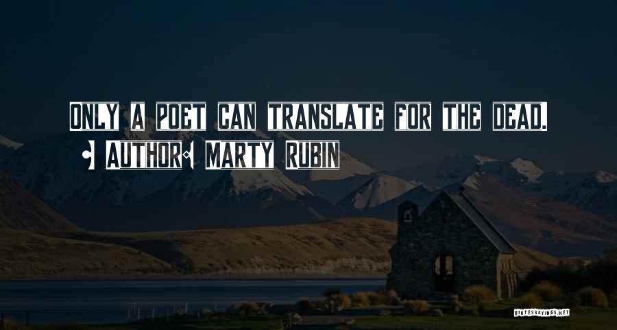 Marty Rubin Quotes: Only A Poet Can Translate For The Dead.