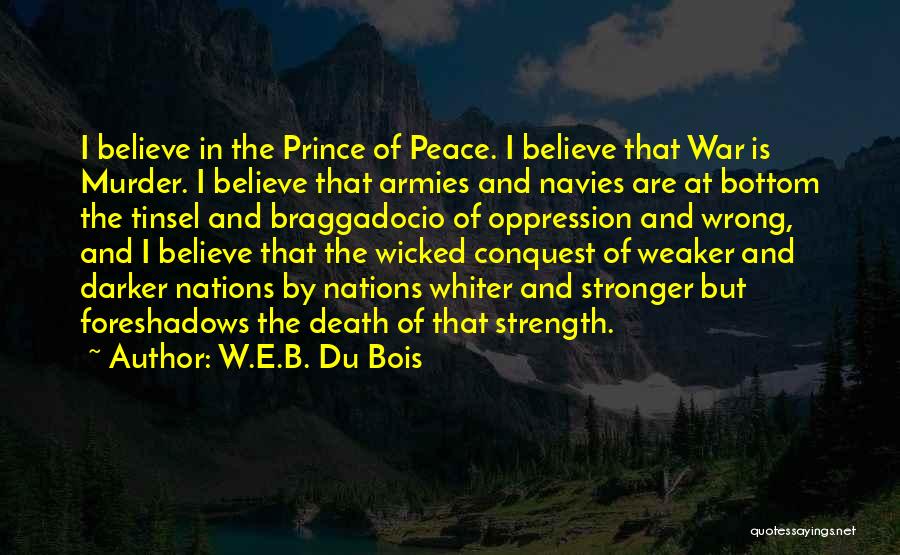 W.E.B. Du Bois Quotes: I Believe In The Prince Of Peace. I Believe That War Is Murder. I Believe That Armies And Navies Are