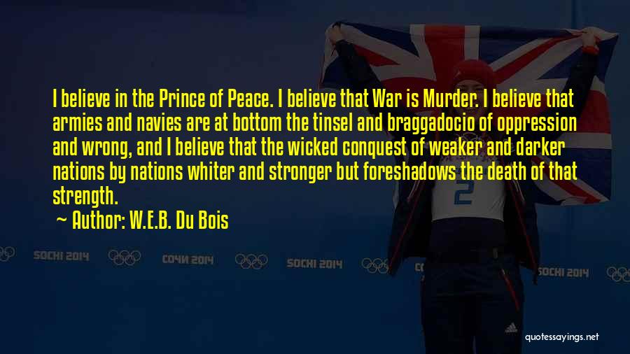 W.E.B. Du Bois Quotes: I Believe In The Prince Of Peace. I Believe That War Is Murder. I Believe That Armies And Navies Are