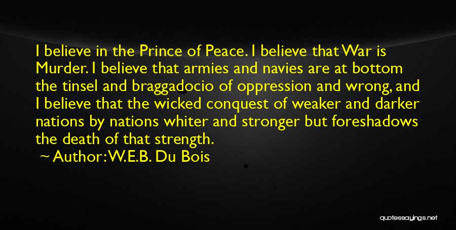 W.E.B. Du Bois Quotes: I Believe In The Prince Of Peace. I Believe That War Is Murder. I Believe That Armies And Navies Are