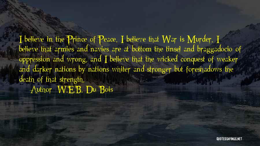 W.E.B. Du Bois Quotes: I Believe In The Prince Of Peace. I Believe That War Is Murder. I Believe That Armies And Navies Are