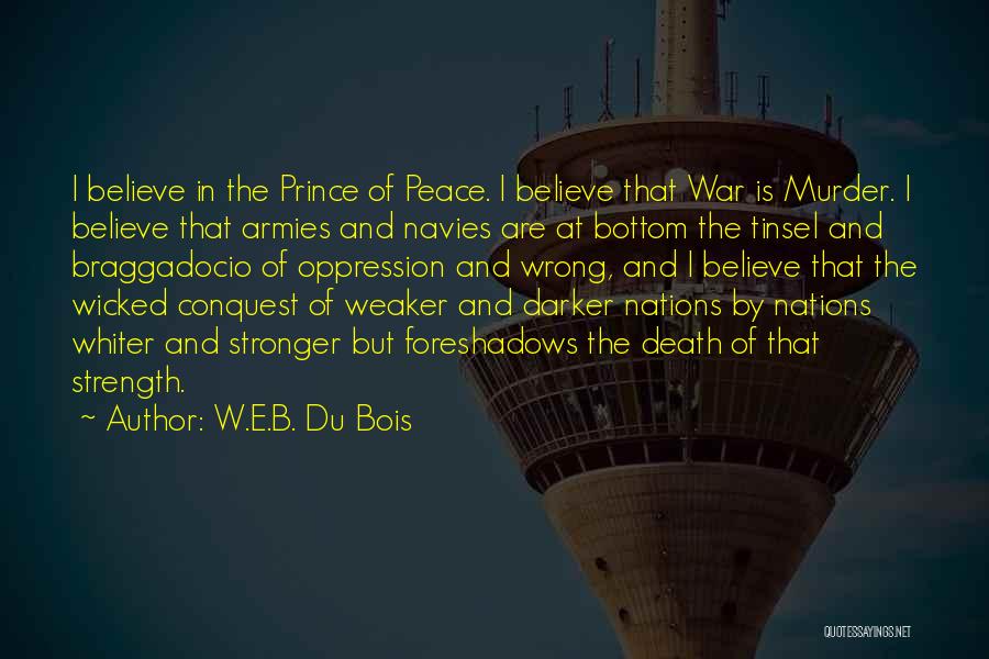 W.E.B. Du Bois Quotes: I Believe In The Prince Of Peace. I Believe That War Is Murder. I Believe That Armies And Navies Are