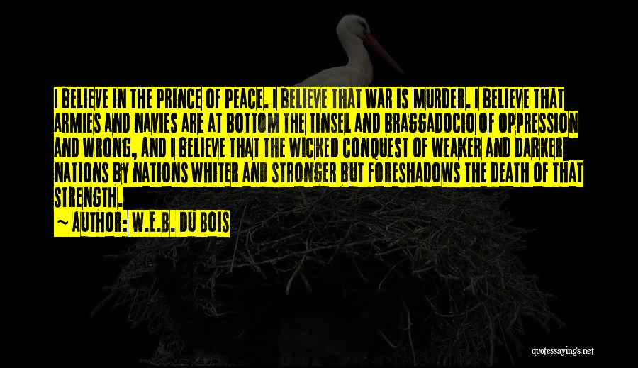 W.E.B. Du Bois Quotes: I Believe In The Prince Of Peace. I Believe That War Is Murder. I Believe That Armies And Navies Are