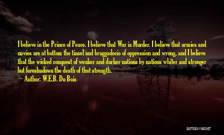 W.E.B. Du Bois Quotes: I Believe In The Prince Of Peace. I Believe That War Is Murder. I Believe That Armies And Navies Are