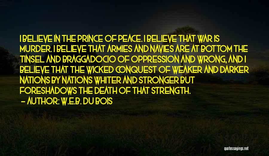 W.E.B. Du Bois Quotes: I Believe In The Prince Of Peace. I Believe That War Is Murder. I Believe That Armies And Navies Are