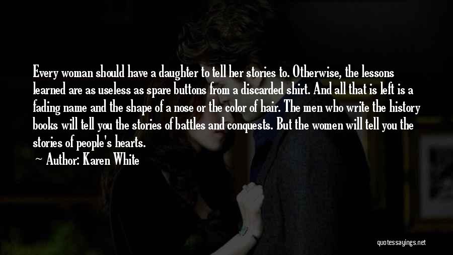 Karen White Quotes: Every Woman Should Have A Daughter To Tell Her Stories To. Otherwise, The Lessons Learned Are As Useless As Spare