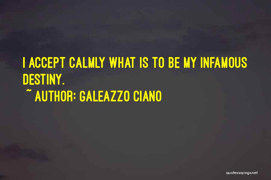 Galeazzo Ciano Quotes: I Accept Calmly What Is To Be My Infamous Destiny.