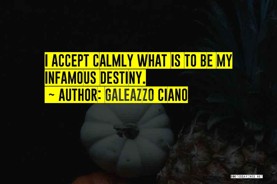 Galeazzo Ciano Quotes: I Accept Calmly What Is To Be My Infamous Destiny.