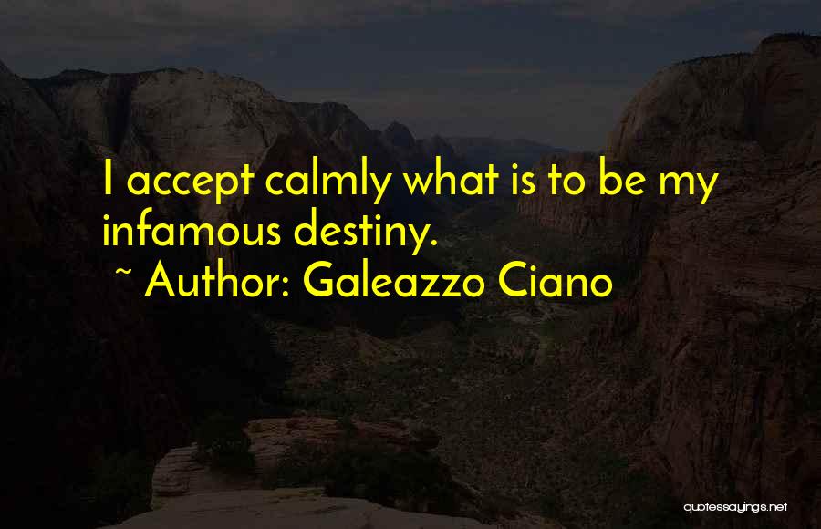 Galeazzo Ciano Quotes: I Accept Calmly What Is To Be My Infamous Destiny.