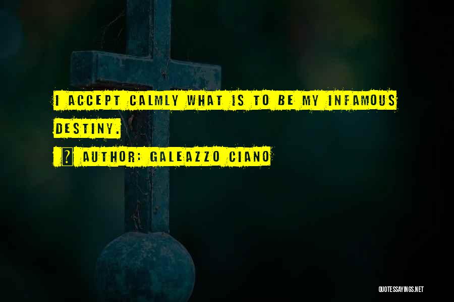 Galeazzo Ciano Quotes: I Accept Calmly What Is To Be My Infamous Destiny.
