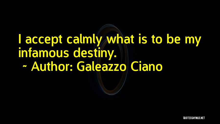 Galeazzo Ciano Quotes: I Accept Calmly What Is To Be My Infamous Destiny.